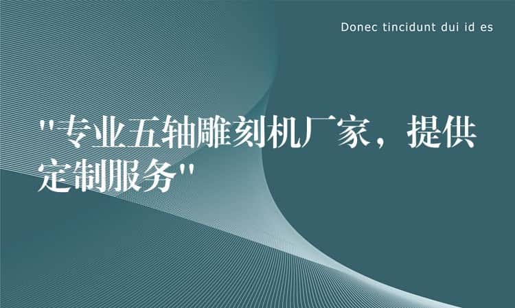 “专业五轴雕刻机厂家，提供定制服务”