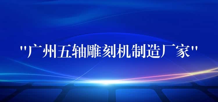 “广州五轴雕刻机制造厂家” “广州五轴雕刻机制造厂家”