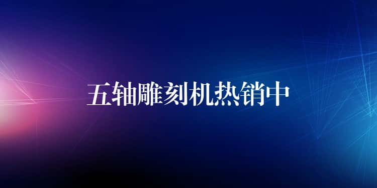 五轴雕刻机热销中 五轴雕刻机热销中