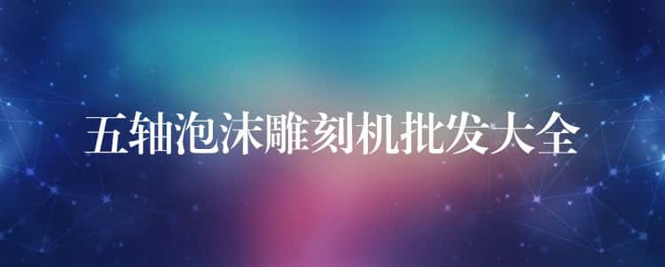 五轴泡沫雕刻机批发大全 五轴泡沫雕刻机批发大全
