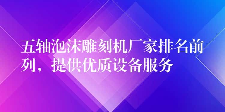 五轴泡沫雕刻机厂家排名前列，提供优质设备服务