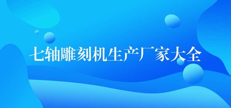 七轴雕刻机生产厂家大全 七轴雕刻机生产厂家大全