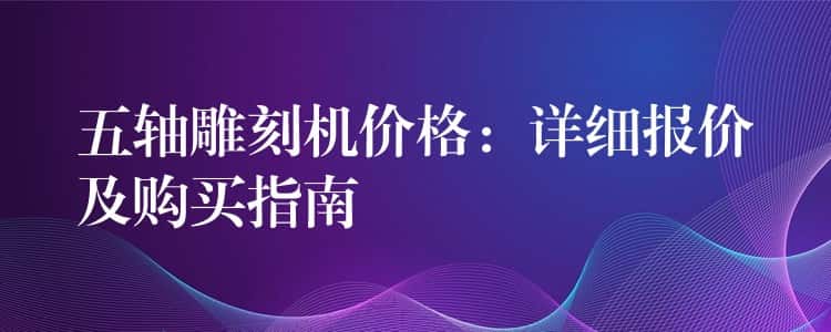 五轴雕刻机价格：详细报价及购买指南