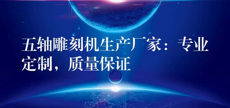五轴雕刻机生产厂家：专业定制，质量保证