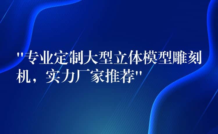 “专业定制大型立体模型雕刻机，实力厂家推荐”