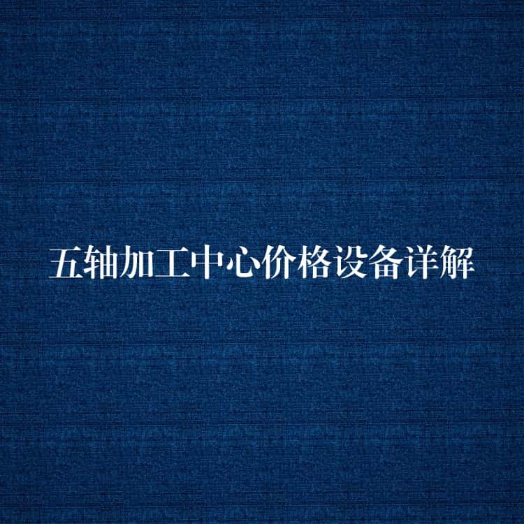 五轴加工中心价格设备详解